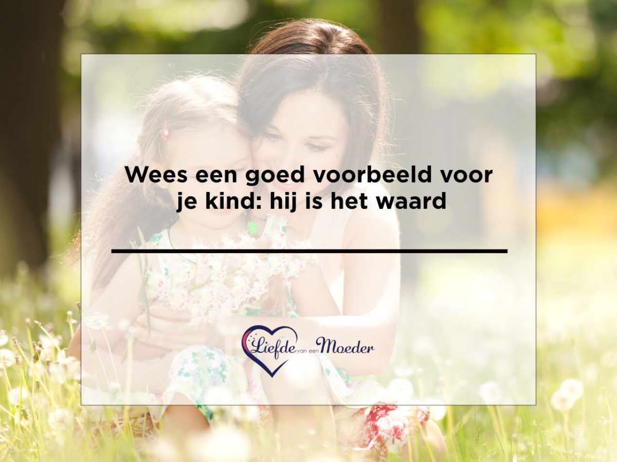 Wees een goed voorbeeld voor je kind: ze zijn het waard - Liefde van